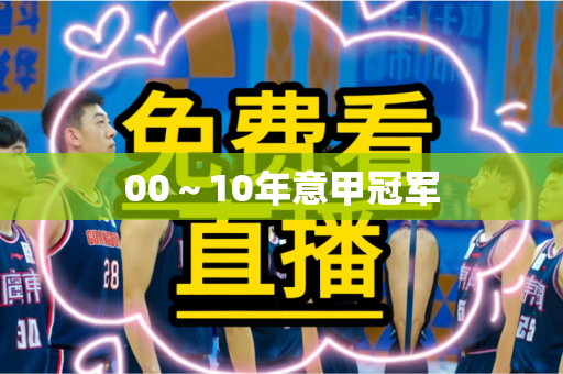00~10年意甲冠军 00~10年意甲冠军