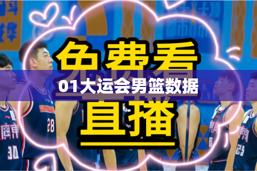 01大运会男篮数据 01大运会男篮数据
