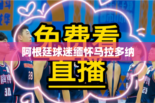 阿根廷球迷缅怀马拉多纳