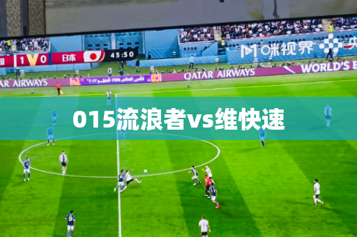 015流浪者vs维快速 015流浪者vs维快速