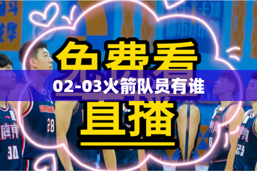 02-03火箭队员有谁 02-03火箭队员有谁