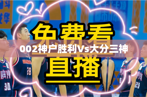 002神户胜利Vs大分三神 002神户胜利Vs大分三神