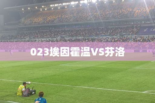 023埃因霍温VS芬洛 023埃因霍温VS芬洛