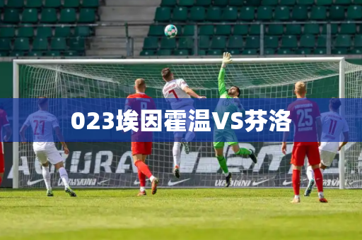 023埃因霍温VS芬洛 023埃因霍温VS芬洛