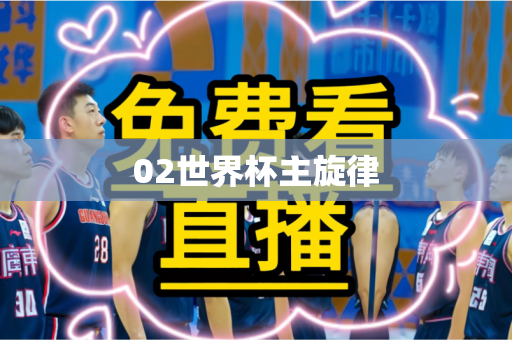 02世界杯主旋律 02世界杯主旋律