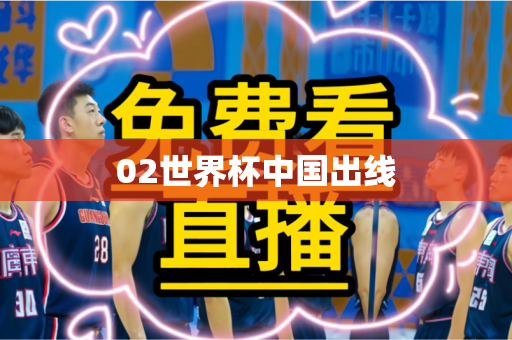 02世界杯中国出线 02世界杯中国出线