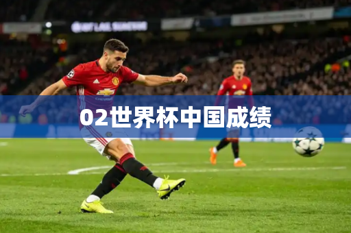 02世界杯中国成绩 02世界杯中国成绩