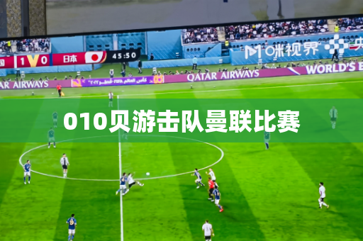 010贝游击队曼联比赛 010贝游击队曼联比赛
