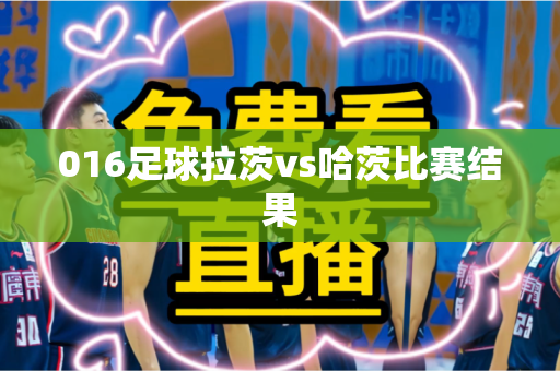 016足球拉茨vs哈茨比赛结果 016足球拉茨vs哈茨比赛结果
