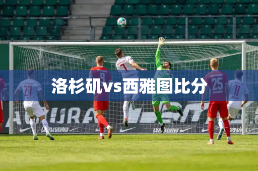 洛杉矶vs西雅图比分 洛杉矶vs西雅图比分
