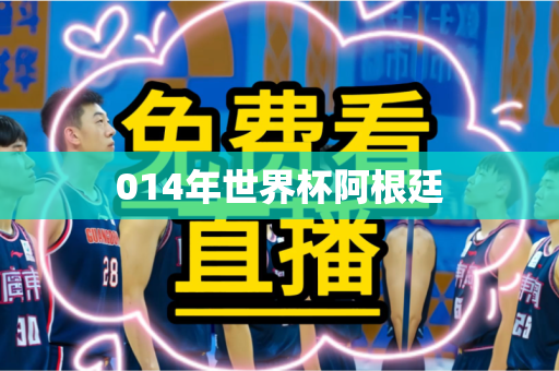 014年世界杯阿根廷 014年世界杯阿根廷