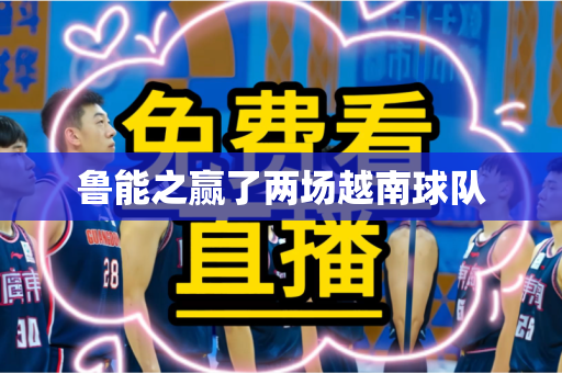 鲁能之赢了两场越南球队 鲁能之赢了两场越南球队