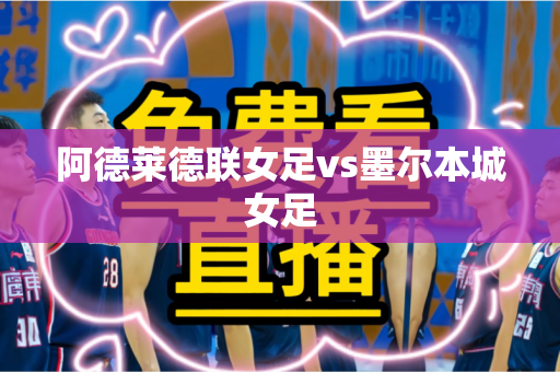 阿德莱德联女足vs墨尔本城女足 阿德莱德联女足vs墨尔本城女足
