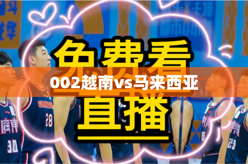 002越南vs马来西亚 002越南vs马来西亚