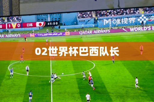 02世界杯巴西队长 02世界杯巴西队长