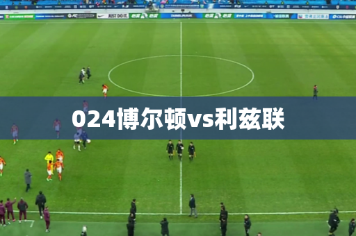 024博尔顿vs利兹联