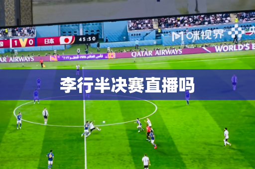 李行半决赛直播吗 李行半决赛直播吗