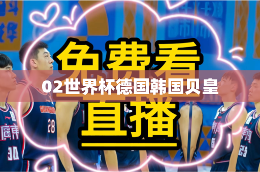 02世界杯德国韩国贝皇