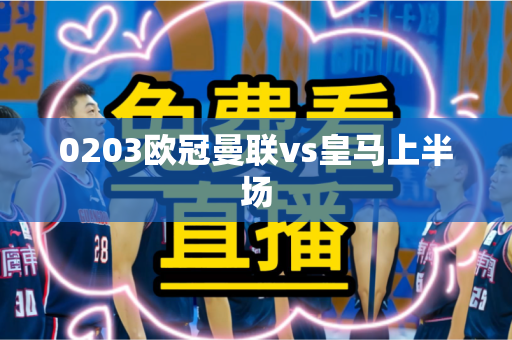 0203欧冠曼联vs皇马上半场 0203欧冠曼联vs皇马上半场
