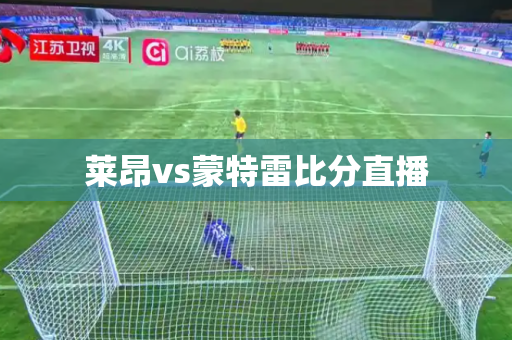 莱昂vs蒙特雷比分直播 莱昂vs蒙特雷比分直播