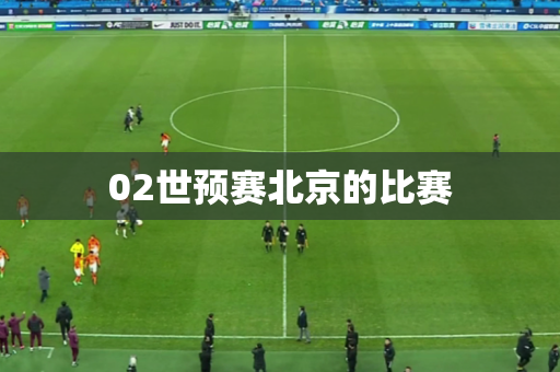 02世预赛北京的比赛 02世预赛北京的比赛
