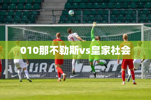 010那不勒斯vs皇家社会 010那不勒斯vs皇家社会