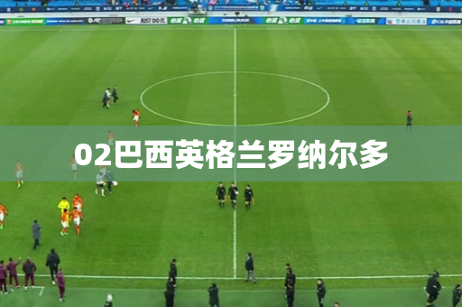 02巴西英格兰罗纳尔多 02巴西英格兰罗纳尔多