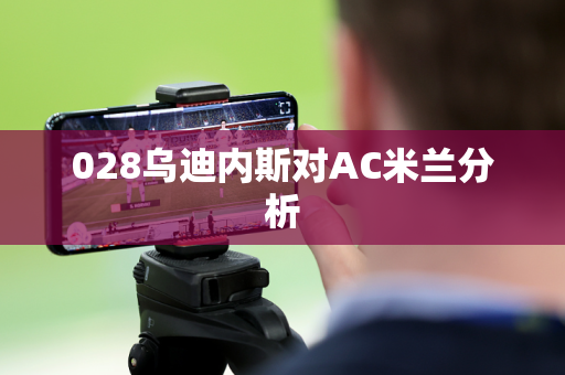 028乌迪内斯对AC米兰分析
