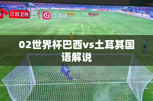 02世界杯巴西vs土耳其国语解说 02世界杯巴西vs土耳其国语解说