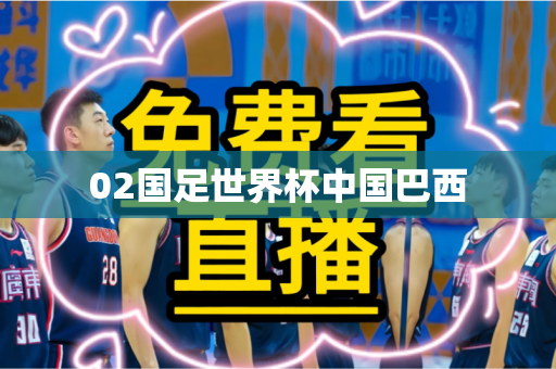 02国足世界杯中国巴西 02国足世界杯中国巴西