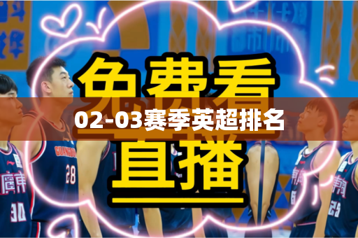 02-03赛季英超排名 02-03赛季英超排名