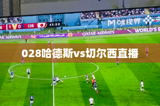 028哈德斯vs切尔西直播 028哈德斯vs切尔西直播