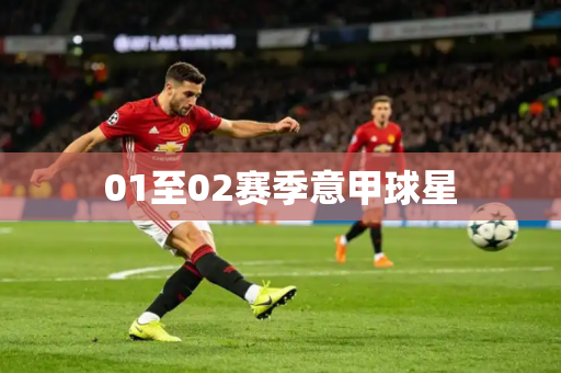 01至02赛季意甲球星 01至02赛季意甲球星