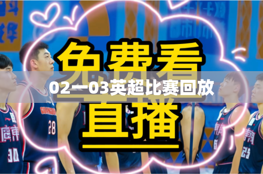 02一03英超比赛回放 02一03英超比赛回放