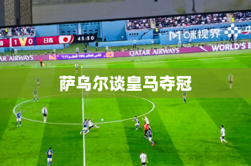 萨乌尔谈皇马夺冠 萨乌尔谈皇马夺冠