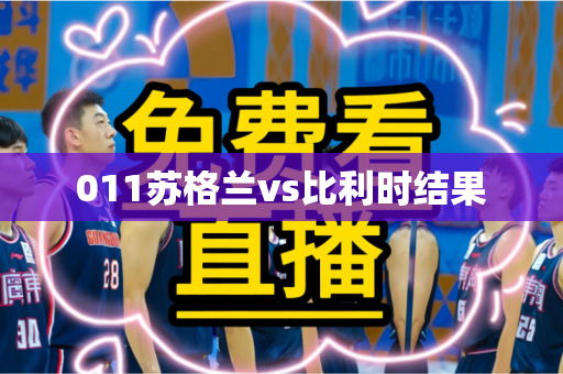 011苏格兰vs比利时结果 011苏格兰vs比利时结果