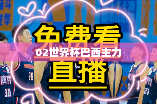 02世界杯巴西主力 02世界杯巴西主力