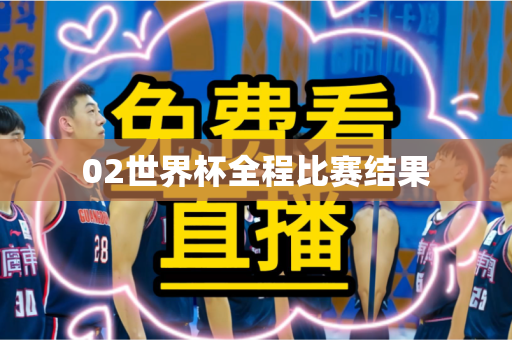 02世界杯全程比赛结果