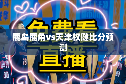 鹿岛鹿角vs天津权健比分预测
