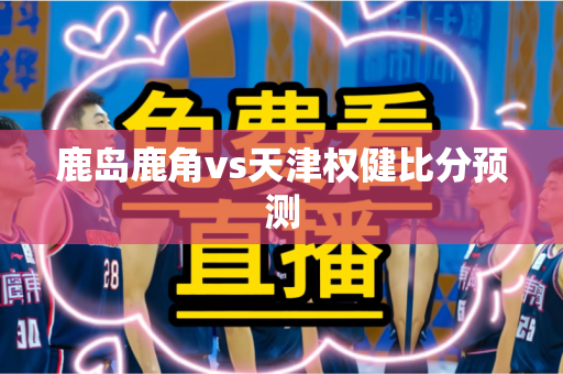 鹿岛鹿角vs天津权健比分预测