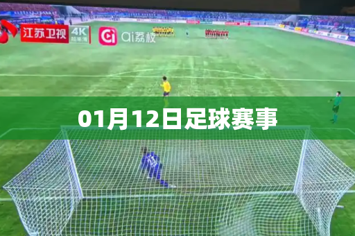 01月12日足球赛事 01月12日足球赛事