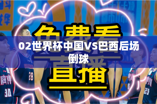 02世界杯中国VS巴西后场倒球 02世界杯中国VS巴西后场倒球