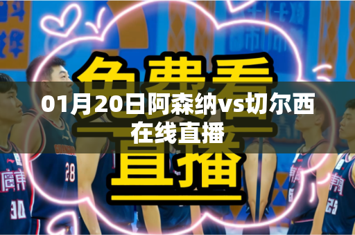 01月20日阿森纳vs切尔西在线直播 01月20日阿森纳vs切尔西在线直播