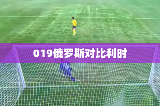019俄罗斯对比利时 019俄罗斯对比利时