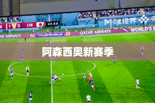 阿森西奥新赛季 阿森西奥新赛季