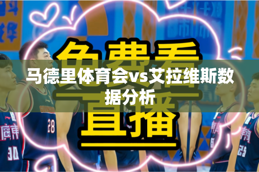 马德里体育会vs艾拉维斯数据分析 马德里体育会vs艾拉维斯数据分析