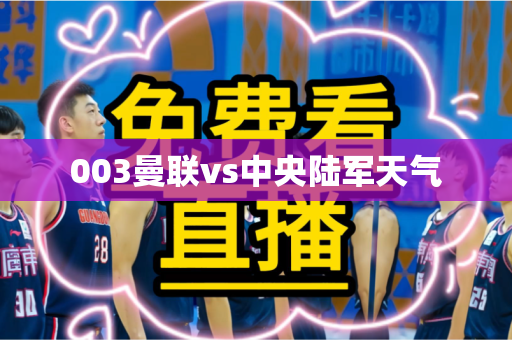 003曼联vs中央陆军天气 003曼联vs中央陆军天气