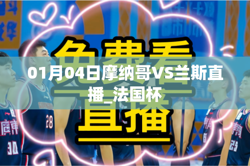 01月04日摩纳哥VS兰斯直播_法国杯 01月04日摩纳哥VS兰斯直播_法国杯