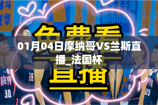 01月04日摩纳哥VS兰斯直播_法国杯