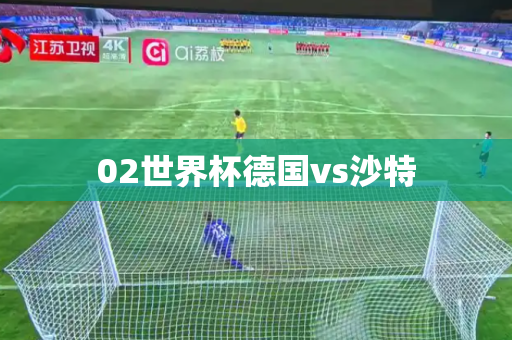 02世界杯德国vs沙特 02世界杯德国vs沙特